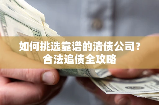 济南如何挑选靠谱的清债公司？合法追债全攻略