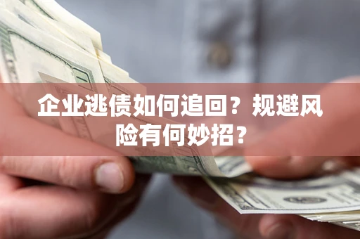 济南企业逃债如何追回？规避风险有何妙招？