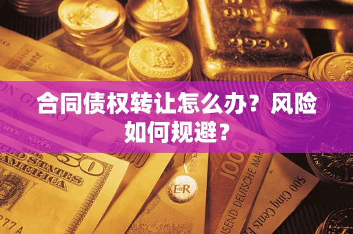 济南合同债权转让怎么办？风险如何规避？