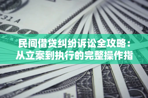 济南民间借贷纠纷诉讼全攻略：从立案到执行的完整操作指南