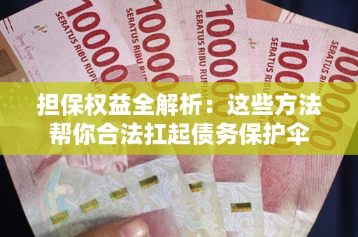 济南担保权益全解析：这些方法帮你合法扛起债务保护伞