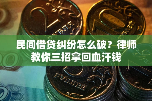 济南民间借贷纠纷怎么破？律师教你三招拿回血汗钱