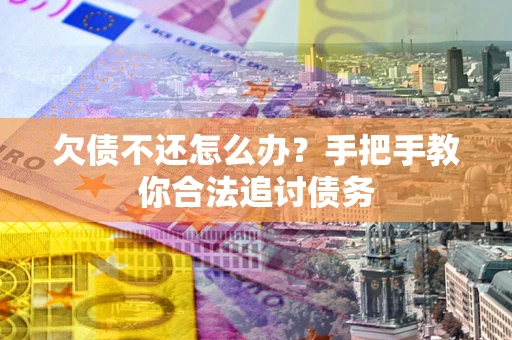 济南欠债不还怎么办？手把手教你合法追讨债务