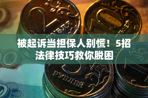 济南被起诉当担保人别慌！5招法律技巧救你脱困