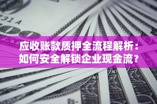 济南应收账款质押全流程解析：如何安全解锁企业现金流？