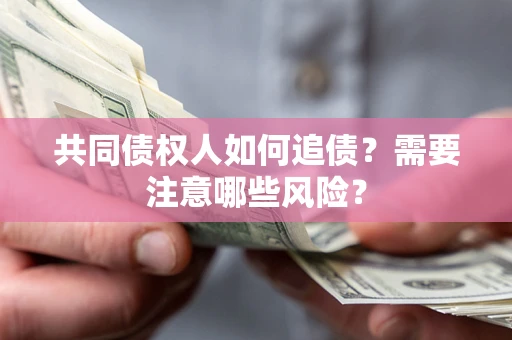济南共同债权人如何追债？需要注意哪些风险？