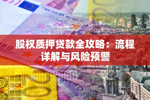 济南股权质押贷款全攻略：流程详解与风险预警