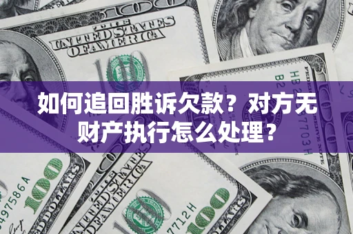 济南如何追回胜诉欠款？对方无财产执行怎么处理？