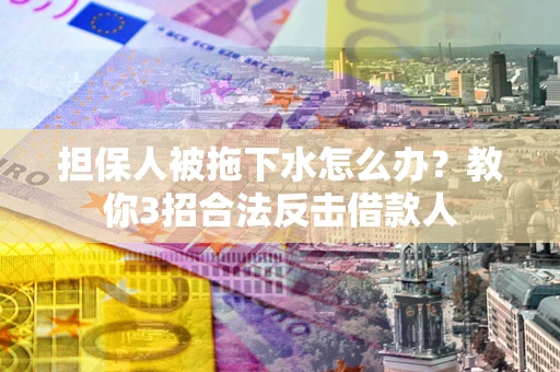 济南担保人被拖下水怎么办？教你3招合法反击借款人