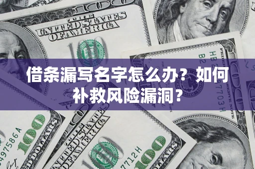 济南借条漏写名字怎么办？如何补救风险漏洞？