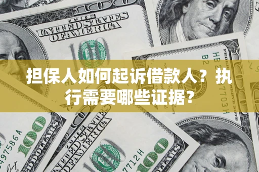 济南担保人如何起诉借款人？执行需要哪些证据？