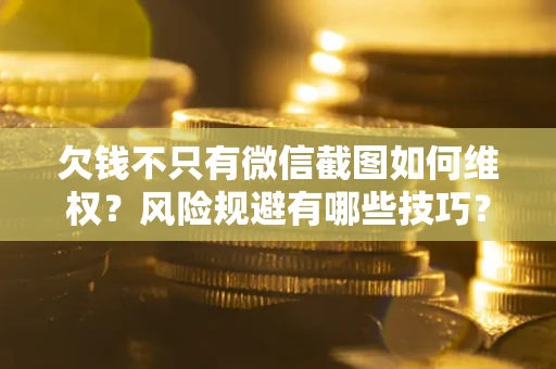 济南欠钱不只有微信截图如何维权？风险规避有哪些技巧？