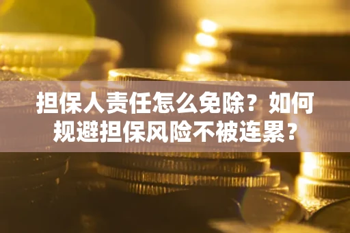 济南担保人责任怎么免除？如何规避担保风险不被连累？