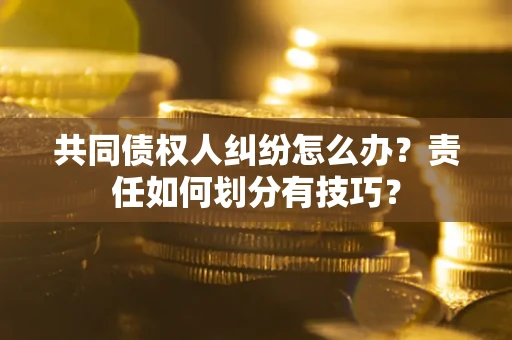 济南共同债权人纠纷怎么办？责任如何划分有技巧？