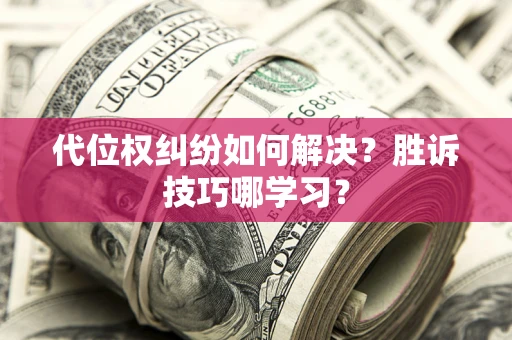 济南代位权纠纷如何解决？胜诉技巧哪学习？