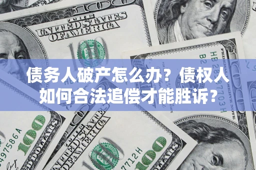 济南债务人破产怎么办？债权人如何合法追偿才能胜诉？