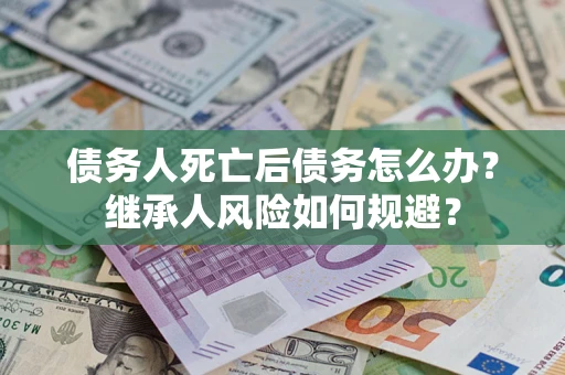 济南债务人死亡后债务怎么办？继承人风险如何规避？