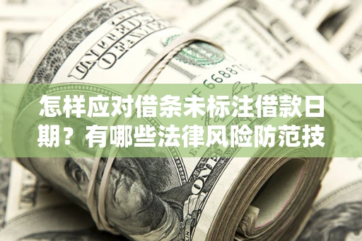 济南怎样应对借条未标注借款日期？有哪些法律风险防范技巧？