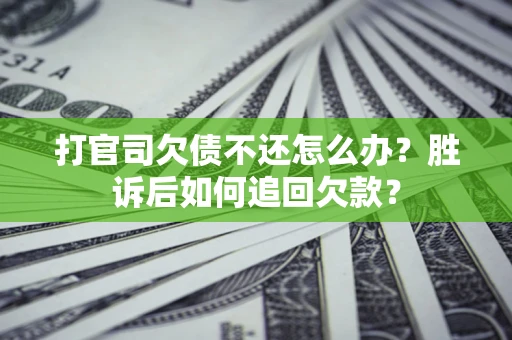 济南打官司欠债不还怎么办？胜诉后如何追回欠款？