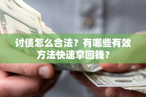 济南讨债怎么合法？有哪些有效方法快速拿回钱？