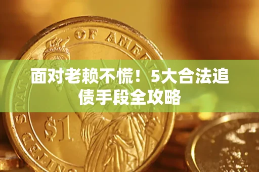 济南面对老赖不慌！5大合法追债手段全攻略