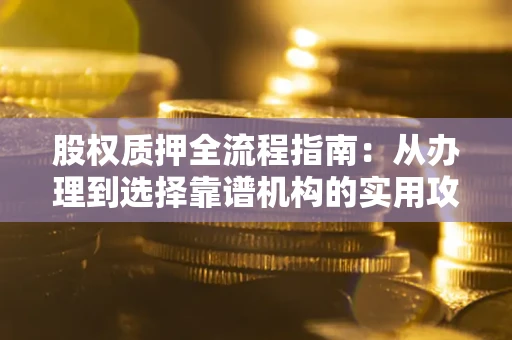 济南股权质押全流程指南：从办理到选择靠谱机构的实用攻略