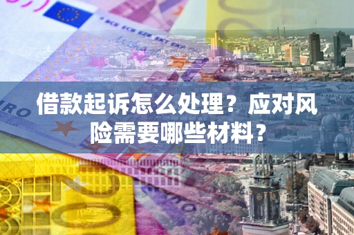 济南借款起诉怎么处理？应对风险需要哪些材料？