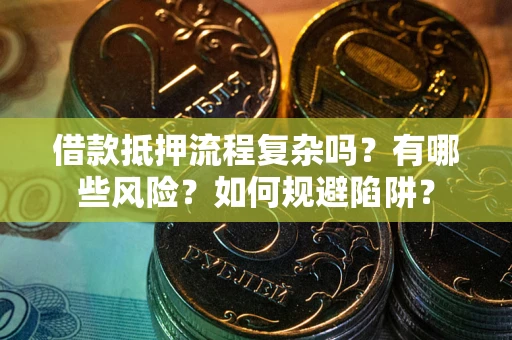 济南借款抵押流程复杂吗？有哪些风险？如何规避陷阱？