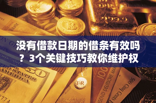 济南没有借款日期的借条有效吗？3个关键技巧教你维护权益