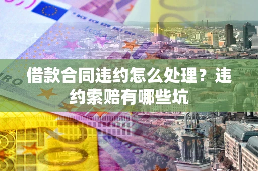 济南借款合同违约怎么处理？违约索赔有哪些坑