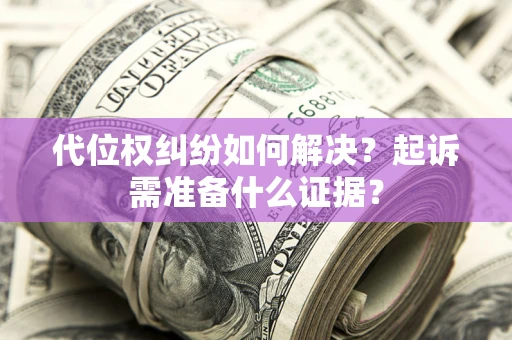济南代位权纠纷如何解决？起诉需准备什么证据？