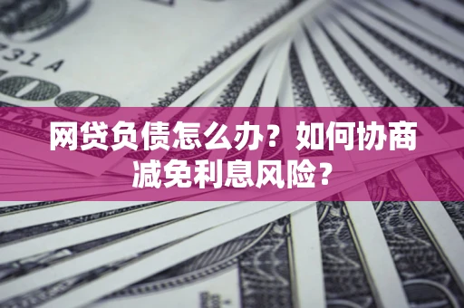 济南网贷负债怎么办？如何协商减免利息风险？
