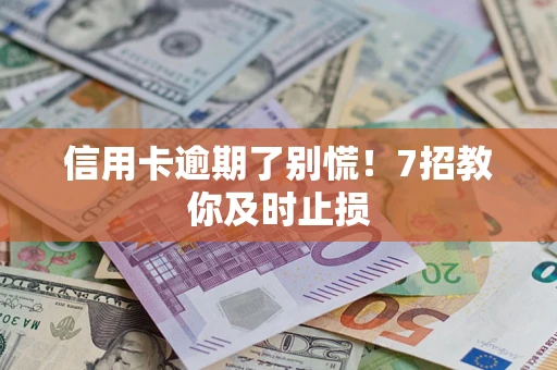 济南信用卡逾期了别慌！7招教你及时止损