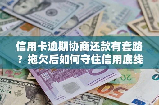 济南信用卡逾期协商还款有套路？拖欠后如何守住信用底线？