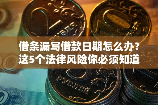 济南借条漏写借款日期怎么办？这5个法律风险你必须知道