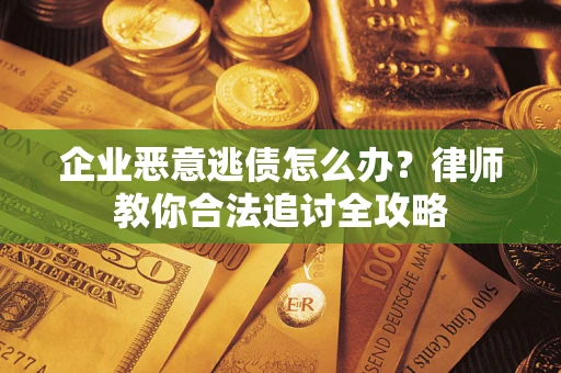 济南企业恶意逃债怎么办？律师教你合法追讨全攻略