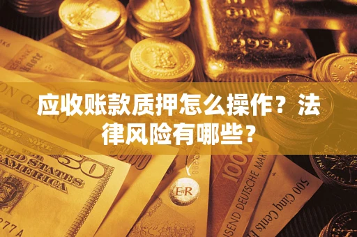 济南应收账款质押怎么操作？法律风险有哪些？