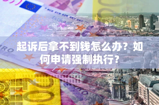 济南起诉后拿不到钱怎么办？如何申请强制执行？