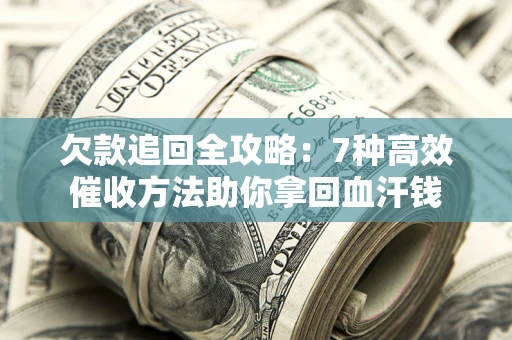 济南欠款追回全攻略：7种高效催收方法助你拿回血汗钱