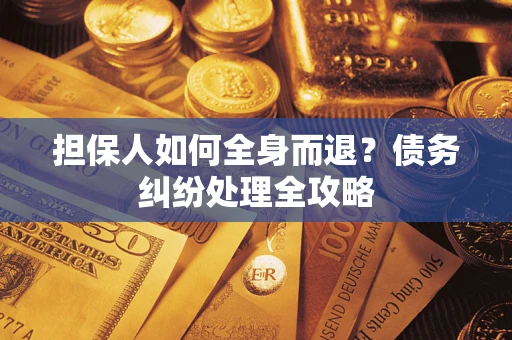 济南担保人如何全身而退？债务纠纷处理全攻略