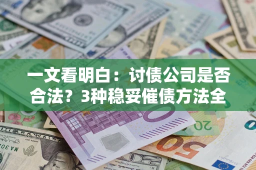 济南一文看明白：讨债公司是否合法？3种稳妥催债方法全解析