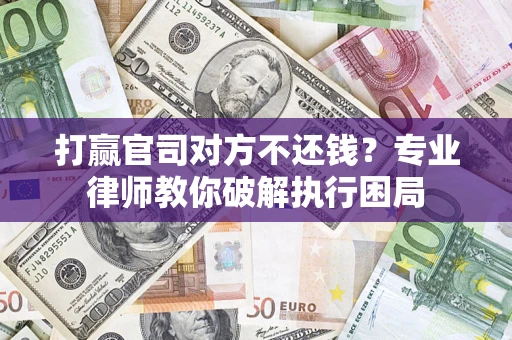 济南打赢官司对方不还钱？专业律师教你破解执行困局