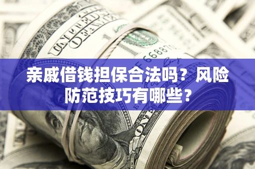 济南亲戚借钱担保合法吗？风险防范技巧有哪些？