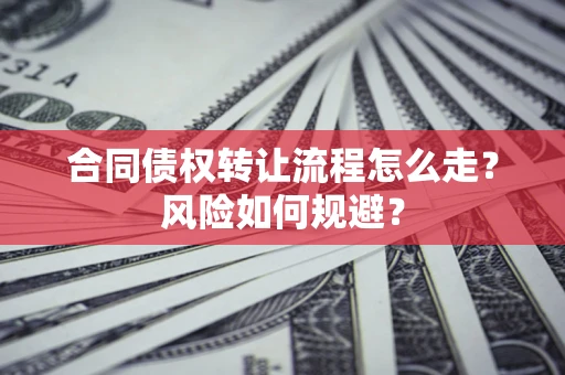 济南合同债权转让流程怎么走？风险如何规避？