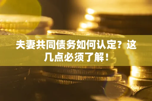 济南夫妻共同债务如何认定？这几点必须了解！