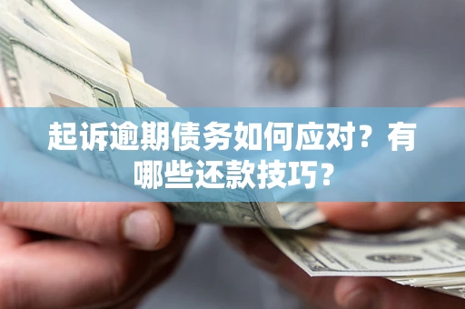 济南起诉逾期债务如何应对？有哪些还款技巧？