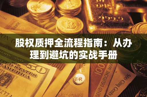 济南股权质押全流程指南：从办理到避坑的实战手册