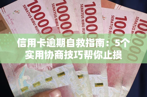 济南信用卡逾期自救指南：5个实用协商技巧帮你止损