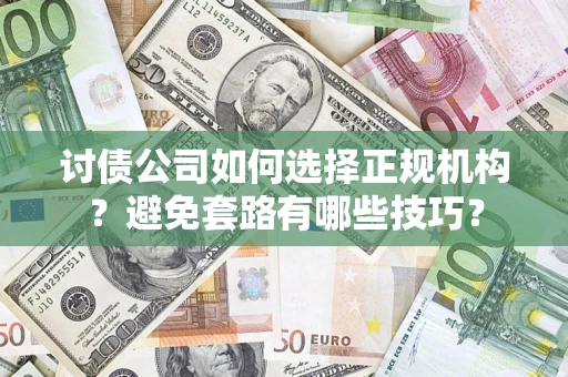 济南讨债公司如何选择正规机构？避免套路有哪些技巧？