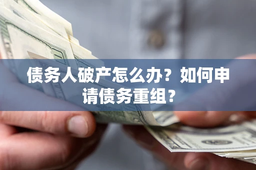 济南债务人破产怎么办？如何申请债务重组？